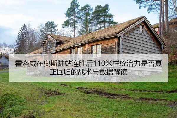 霍洛威在奥斯陆站连胜后110米栏统治力是否真正回归的战术与数据解读