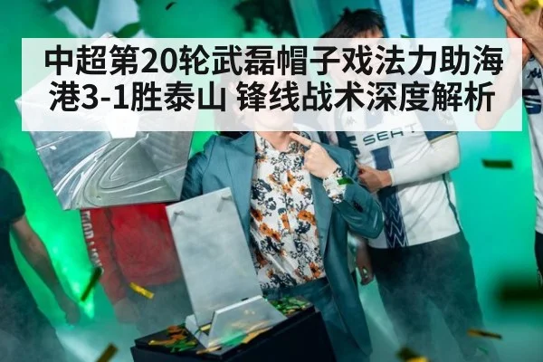 中超第20轮武磊帽子戏法力助海港3-1胜泰山 锋线战术深度解析