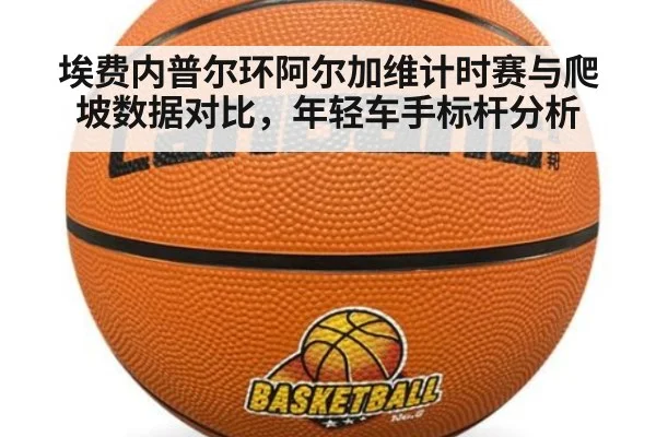 埃费内普尔环阿尔加维计时赛与爬坡数据对比，年轻车手标杆分析
