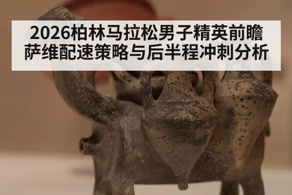 2026柏林马拉松男子精英前瞻 萨维配速策略与后半程冲刺分析